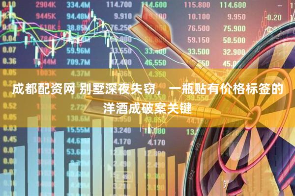 成都配资网 别墅深夜失窃，一瓶贴有价格标签的洋酒成破案关键